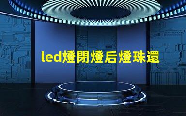 led燈閉燈后燈珠還亮為什么 led燈珠規(guī)格及參數(shù)